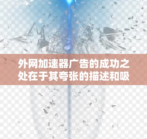 外网加速器广告的成功之处在于其夸张的描述和吸引人的关键词，但也有许多改进的空间