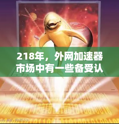 218年，外网加速器市场中有一些备受认可且功能可靠的工具，以下是几个推荐的选项