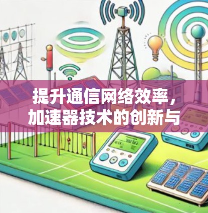 提升通信网络效率，加速器技术的创新与应用
