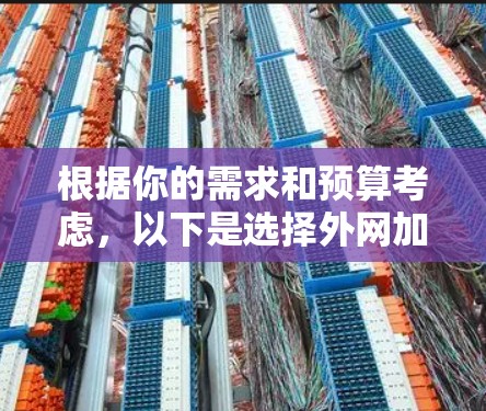 根据你的需求和预算考虑,以下是选择外网加速器的建议 根据你的需求和预算考虑,以下是选择外网加速器的建议