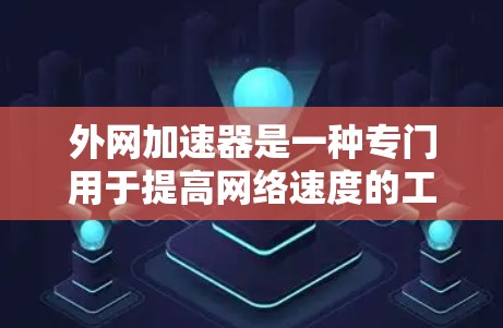 外网加速器是一种专门用于提高网络速度的工具，能够帮助用户更快地访问外部网络资源。以下是使用外网加速器的详细步骤和注意事项