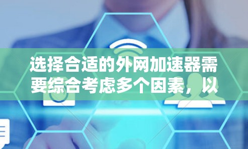 选择合适的外网加速器需要综合考虑多个因素，以下是一个结构化的步骤指南