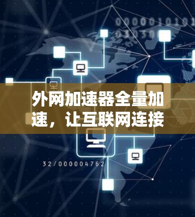 外网加速器全量加速,让互联网连接更流畅的高效选择 外网加速器全量加速,让互联网连接更流畅的高效选择