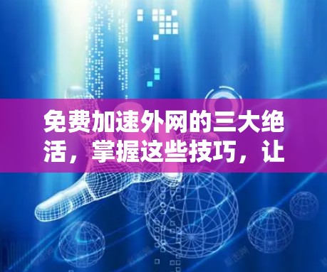 免费加速外网的三大绝活,掌握这些技巧,让你的网络更畅快! 免费加速外网的三大绝活,掌握这些技巧,让你的网络更畅快!
