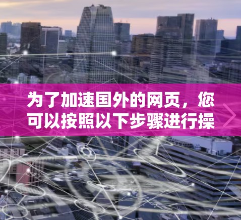 为了加速国外的网页，您可以按照以下步骤进行操作