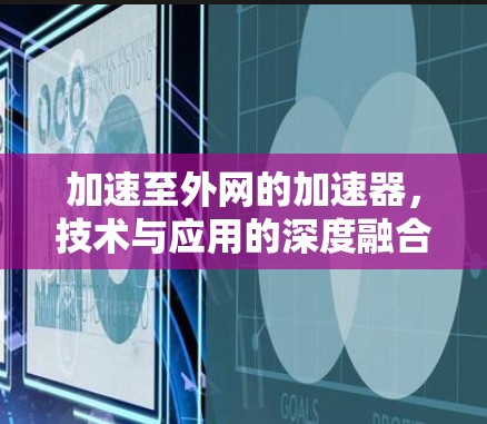 加速至外网的加速器，技术与应用的深度融合
