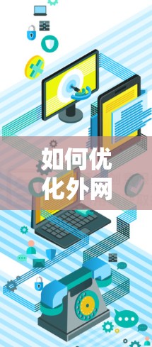 如何优化外网连接速度，提升数据传输效率的实用技巧
