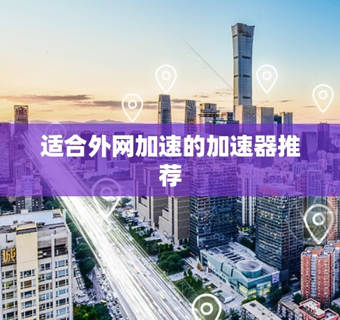 适合外网加速的加速器推荐