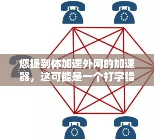 您提到体加速外网的加速器，这可能是一个打字错误或表达不清的问题。如果您指的是在使用外网时如何加速数据传输或连接速度，建议您使用以下方法