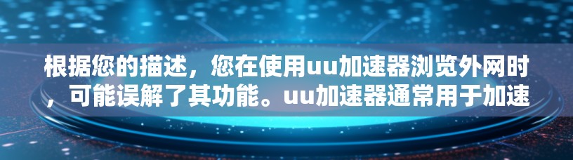 根据您的描述,您在使用uu加速器浏览外网时,可能误解了其功能。uu加速器通常用于加速下载,而不是直接访问网页。以下是针对您的问题的逐步解释和建议 根据您的描述,您在使用uu加速器浏览外网时,可能误解了其功能。uu加速器通常用于加速下载,而不是直接访问网页。以下是针对您的问题的逐步解释和建议