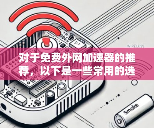 对于免费外网加速器的推荐，以下是一些常用的选择，它们提供了多种功能，满足不同用户的需求