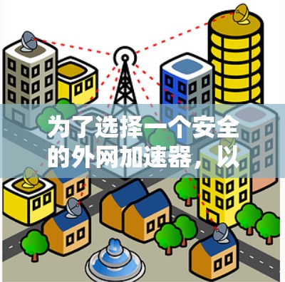 为了选择一个安全的外网加速器，以下是详细的步骤和推荐