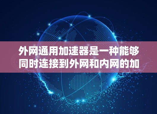 外网通用加速器是一种能够同时连接到外网和内网的加速软件，用于提升代码运行速度。这些加速器通常支持多种操作系统和浏览器，方便用户在不同环境中使用。以下是几种常见的外网通用加速器