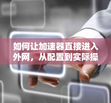 如何让加速器直接进入外网，从配置到实际操作指南