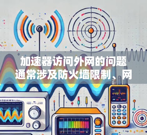 加速器访问外网的问题通常涉及防火墙限制、网络连接不畅、无法访问某些功能等。以下是一些解决这些问题的方法 加速器访问外网的问题通常涉及防火墙限制、网络连接不畅、无法访问某些功能等。以下是一些解决这些问题的方法