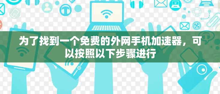 为了找到一个免费的外网手机加速器，可以按照以下步骤进行