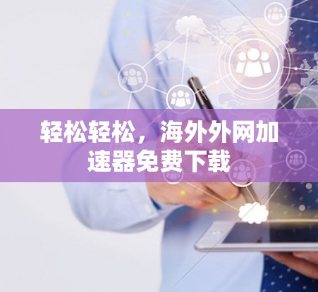 轻松轻松，海外外网加速器免费下载