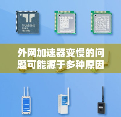 外网加速器变慢的问题可能源于多种原因，以下是一些常见原因和解决方法，帮助你优化加速器的设置