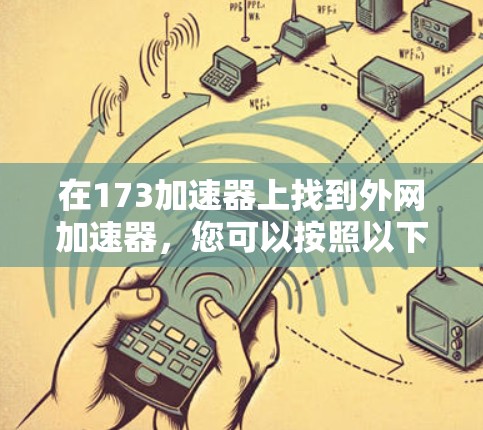 在173加速器上找到外网加速器,您可以按照以下步骤操作 在173加速器上找到外网加速器,您可以按照以下步骤操作