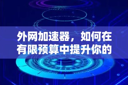 外网加速器，如何在有限预算中提升你的使用效率？