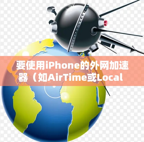 要使用iPhone的外网加速器（如AirTime或Local Connect）加速数据，您可以按照以下步骤操作