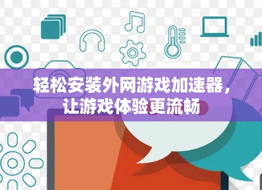 轻松安装外网游戏加速器,让游戏体验更流畅 轻松安装外网游戏加速器,让游戏体验更流畅