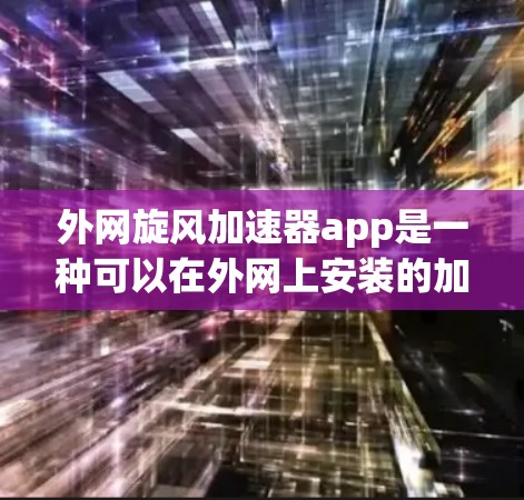 外网旋风加速器app是一种可以在外网上安装的加速工具，旨在帮助用户提升网络性能。以下是一些可能的解决方案
