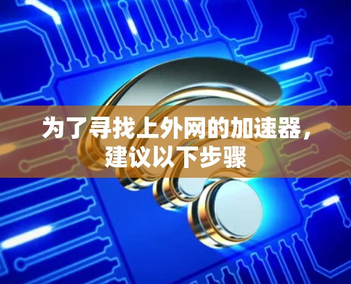为了寻找上外网的加速器，建议以下步骤