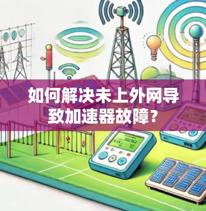 如何解决未上外网导致加速器故障？
