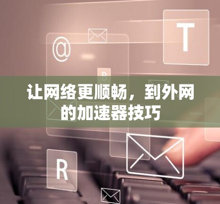 让网络更顺畅，到外网的加速器技巧