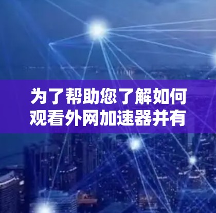 为了帮助您了解如何观看外网加速器并有效地进行使用，以下是一些步骤性的指南