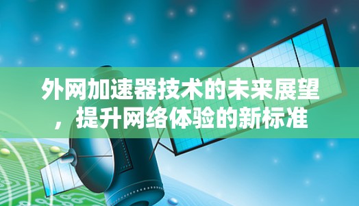 外网加速器技术的未来展望,提升网络体验的新标准 外网加速器技术的未来展望,提升网络体验的新标准