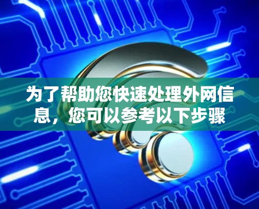 为了帮助您快速处理外网信息,您可以参考以下步骤来选择最适合您的免费外网加速器 为了帮助您快速处理外网信息,您可以参考以下步骤来选择最适合您的免费外网加速器