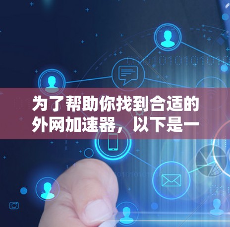为了帮助你找到合适的外网加速器，以下是一个分步骤的建议