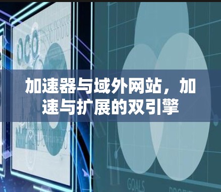加速器与域外网站，加速与扩展的双引擎
