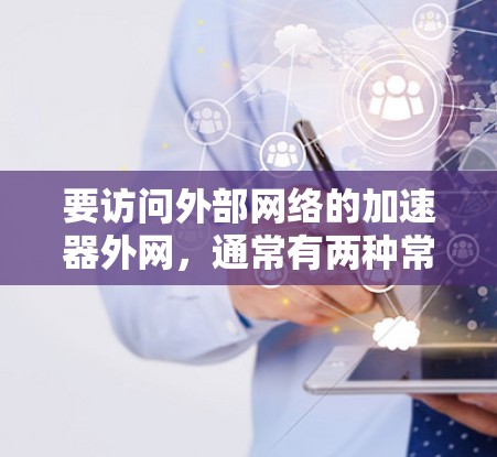 要访问外部网络的加速器外网，通常有两种常见情况