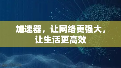 加速器，让网络更强大，让生活更高效