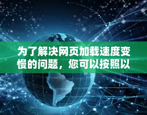 为了解决网页加载速度变慢的问题，您可以按照以下步骤操作