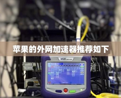 苹果的外网加速器推荐如下 苹果的外网加速器推荐如下