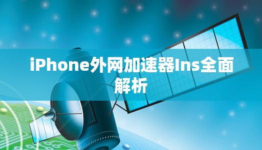 iPhone外网加速器Ins全面解析 iPhone外网加速器Ins全面解析
