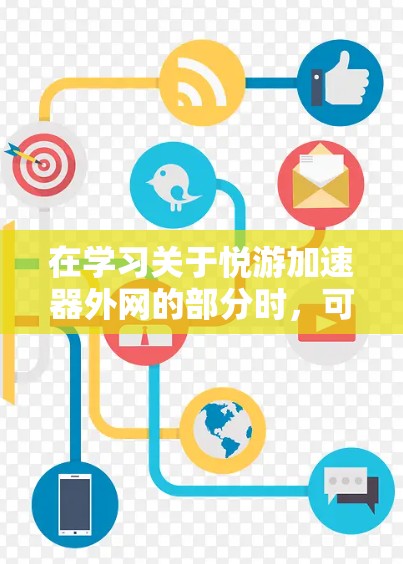 在学习关于悦游加速器外网的部分时，可以按照以下步骤进行