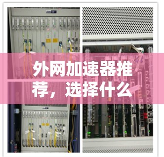 外网加速器推荐,选择什么? 外网加速器推荐,选择什么?