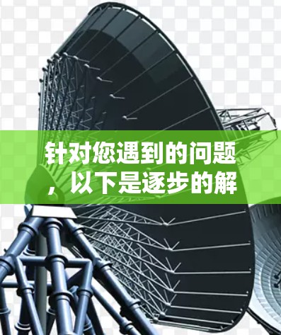 针对您遇到的问题，以下是逐步的解决方案