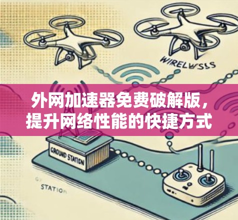 外网加速器免费破解版，提升网络性能的快捷方式