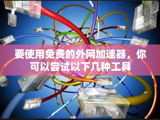 要使用免费的外网加速器，你可以尝试以下几种工具