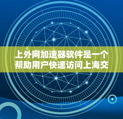 上外网加速器软件是一个帮助用户快速访问上海交通大学虚拟图书馆资源的一种工具。以下是关于上外网加速器软件的详细介绍