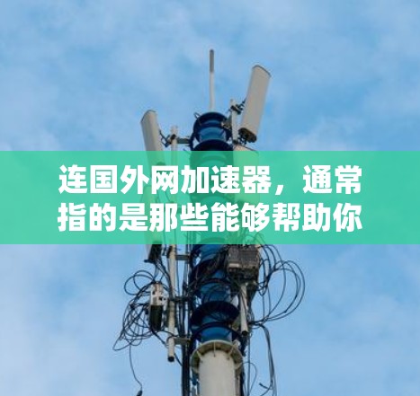 连国外网加速器，通常指的是那些能够帮助你下载国外网络资源或软件的加速器工具。这些工具可以帮助你更快地下载所需的资源，尤其是在国外网络可能因延迟、安全问题或价格较高等因素影响用户体验的情况下