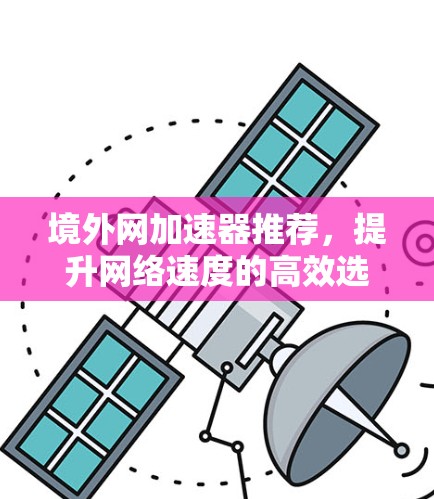 境外网加速器推荐,提升网络速度的高效选择 境外网加速器推荐,提升网络速度的高效选择