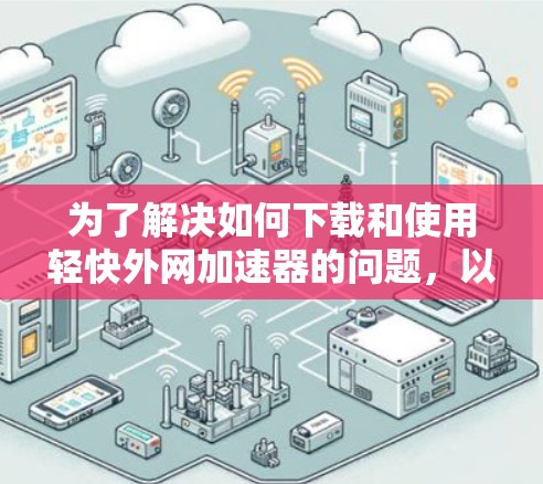 为了解决如何下载和使用轻快外网加速器的问题,以下是一些步骤和建议 为了解决如何下载和使用轻快外网加速器的问题,以下是一些步骤和建议