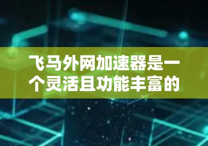 飞马外网加速器是一个灵活且功能丰富的工具,旨在帮助用户加速网络下载速度。以下是详细的使用步骤和注意事项 飞马外网加速器是一个灵活且功能丰富的工具,旨在帮助用户加速网络下载速度。以下是详细的使用步骤和注意事项